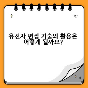 유전자 편집 기술의 활용은 어떻게 될까요?