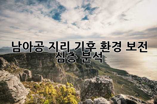 남아공 지리, 기후, 환경 보전: 심층 분석