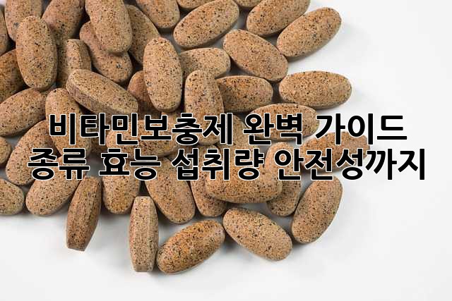 비타민보충제 완벽 가이드: 종류, 효능, 섭취량, 안전성까지!