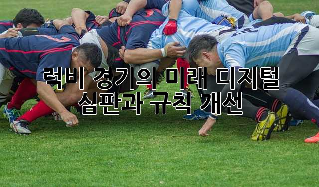 럭비 경기의 미래: 디지털 심판과 규칙 개선