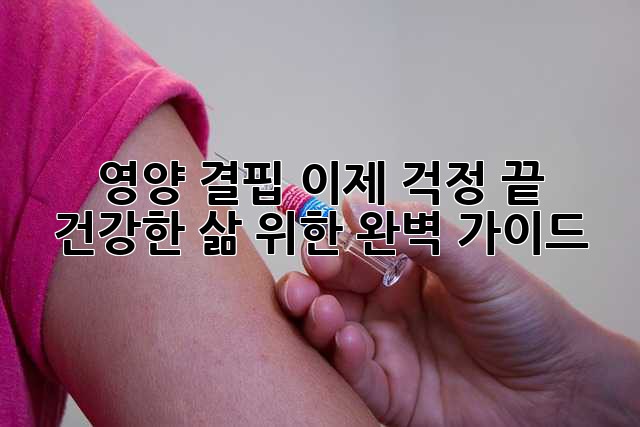 영양 결핍? 이제 걱정 끝! 건강한 삶 위한 완벽 가이드