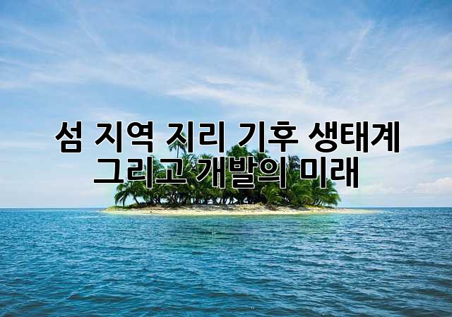 섬 지역: 지리, 기후, 생태계 그리고 개발의 미래