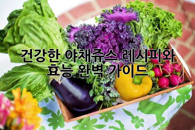 건강한 야채쥬스 레시피와 효능 완벽 가이드