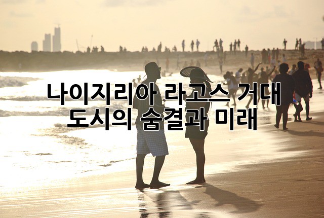 나이지리아 라고스: 거대 도시의 숨결과 미래