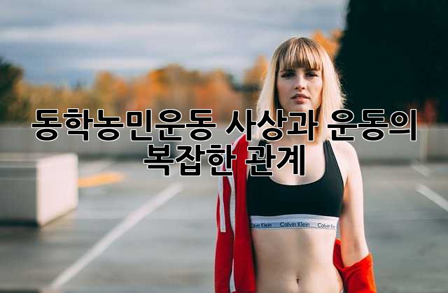 동학농민운동: 사상과 운동의 복잡한 관계