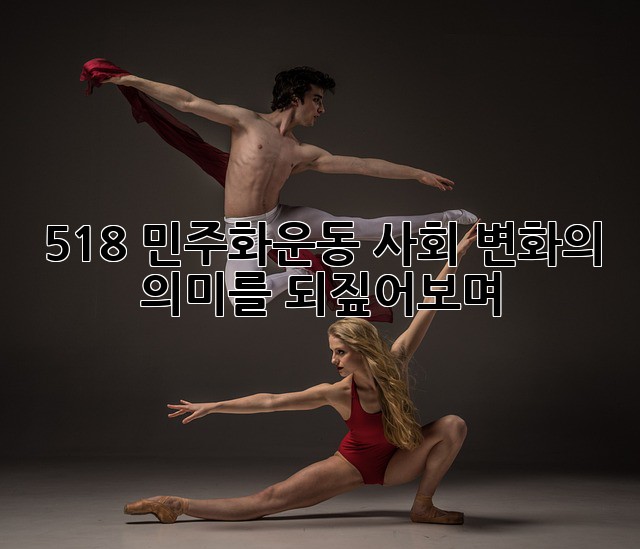 5.18 민주화운동: 사회 변화의 의미를 되짚어보며
