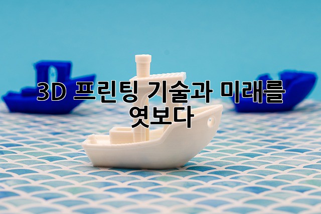 3D 프린팅: 기술과 미래를 엿보다