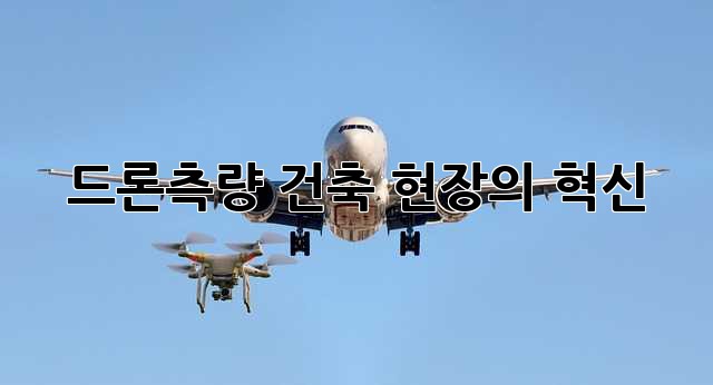 드론측량: 건축 현장의 혁신