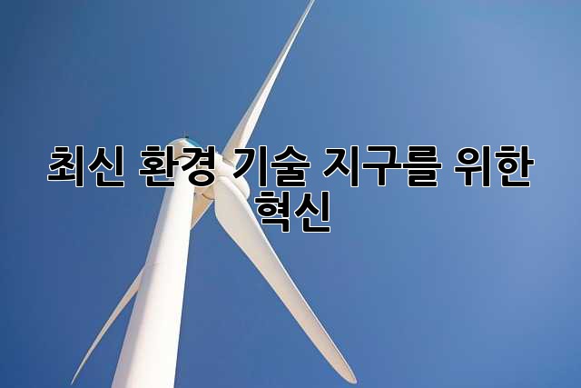 최신 환경 기술: 지구를 위한 혁신