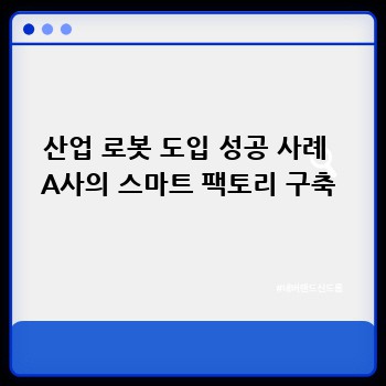 산업 로봇 도입 성공 사례  A사의 스마트 팩토리 구축