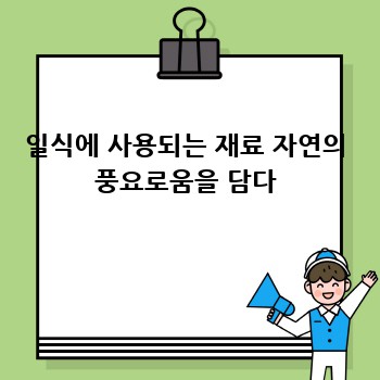 일식에 사용되는 재료 자연의 풍요로움을 담다