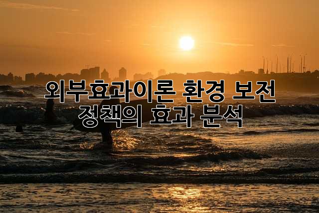 외부효과이론: 환경 보전 정책의 효과 분석