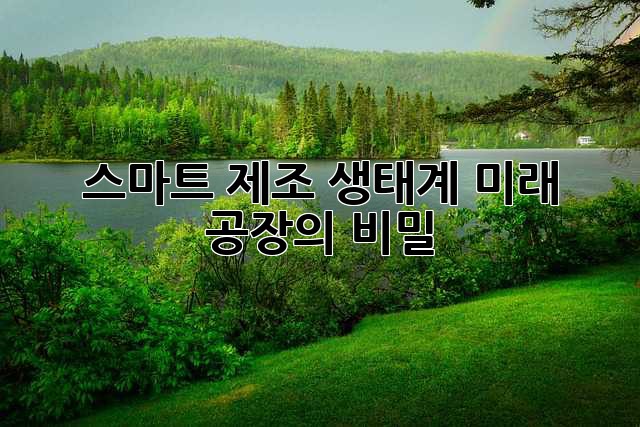 스마트 제조 생태계: 미래 공장의 비밀