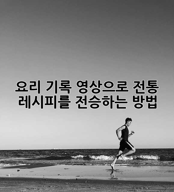 요리 기록 영상으로 전통 레시피를 전승하는 방법