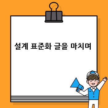 설계 표준화 글을 마치며