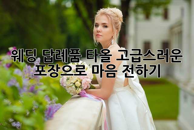 웨딩 답례품 타올: 고급스러운 포장으로 마음 전하기