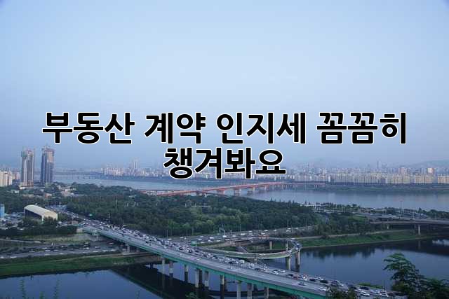부동산 계약, 인지세 꼼꼼히 챙겨봐요!