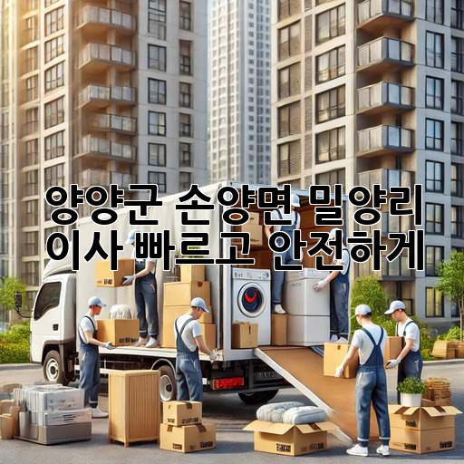 양양군 손양면 밀양리 이사, 빠르고 안전하게!