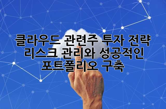 클라우드 관련주 투자 전략: 리스크 관리와 성공적인 포트폴리오 구축