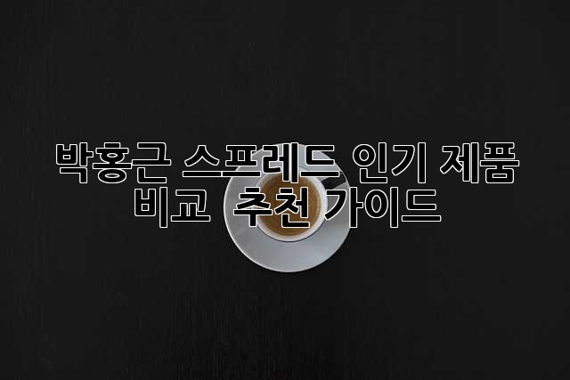 박홍근 스프레드: 인기 제품 비교 & 추천 가이드