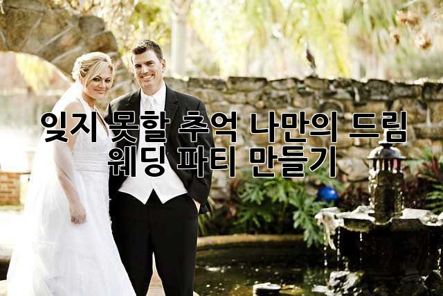 잊지 못할 추억, 나만의 드림 웨딩 파티 만들기 ✨