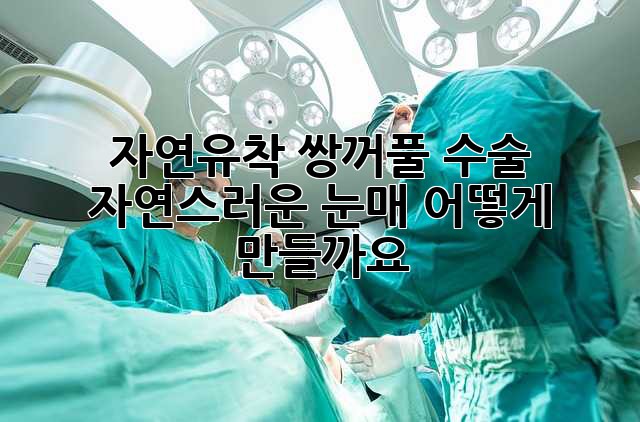 자연유착 쌍꺼풀 수술: 자연스러운 눈매, 어떻게 만들까요? ✨
