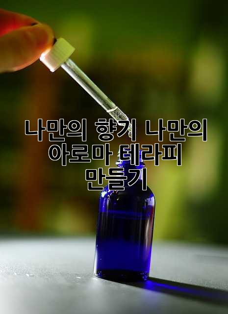 나만의 향기, 나만의 아로마 테라피 만들기 ✨