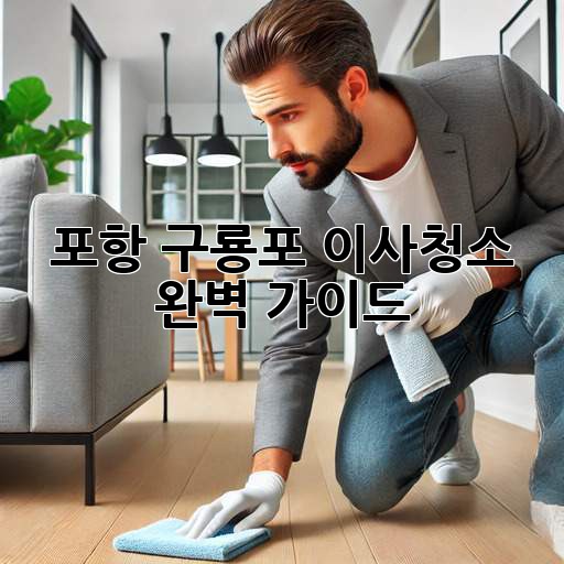 포항 구룡포 이사청소, 완벽 가이드!