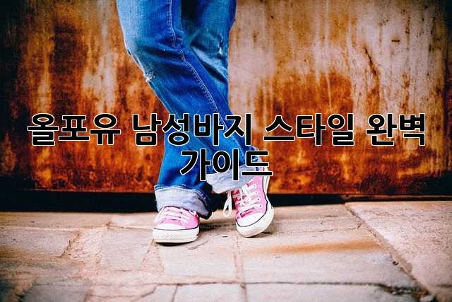 올포유 남성바지 스타일 완벽 가이드