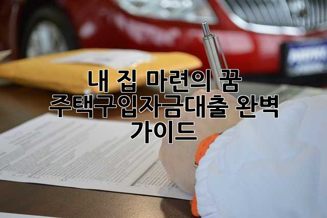 내 집 마련의 꿈, 주택구입자금대출 완벽 가이드