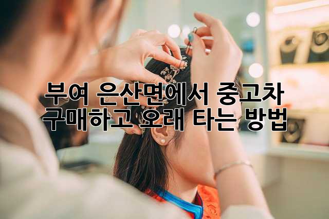 부여 은산면에서 중고차 구매하고 오래 타는 방법!