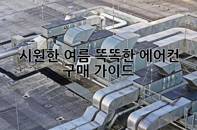 시원한 여름, 똑똑한 에어컨 구매 가이드