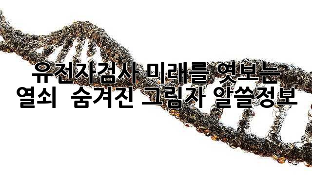 유전자검사, 미래를 엿보는 열쇠? 🔑 숨겨진 그림자 알쓸정보!