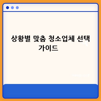  상황별 맞춤 청소업체 선택 가이드 